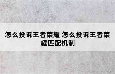 怎么投诉王者荣耀 怎么投诉王者荣耀匹配机制